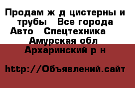 Продам ж/д цистерны и трубы - Все города Авто » Спецтехника   . Амурская обл.,Архаринский р-н